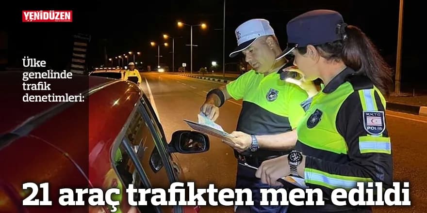 21 araç trafikten men edildi