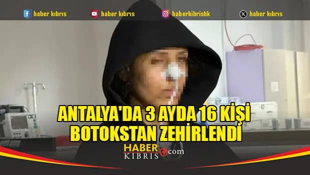 Antalya'da 3 ayda 16 kişi botokstan zehirlendi