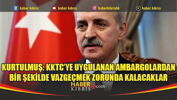 Kurtulmuş: KKTC’ye uygulanan ambargolardan bir şekilde vazgeçmek zorunda kalacaklar
