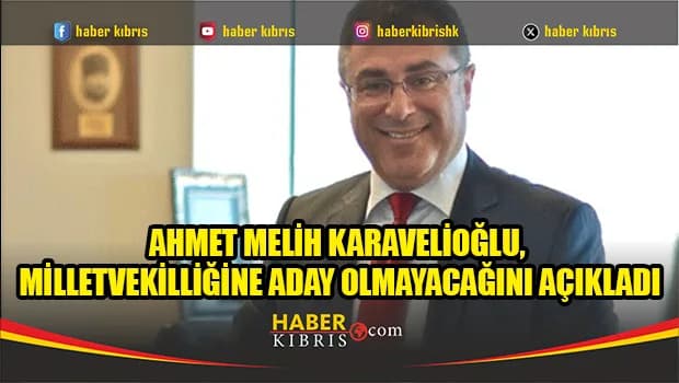 Ahmet Melih Karavelioğlu, milletvekilliğine aday olmayacağını açıkladı