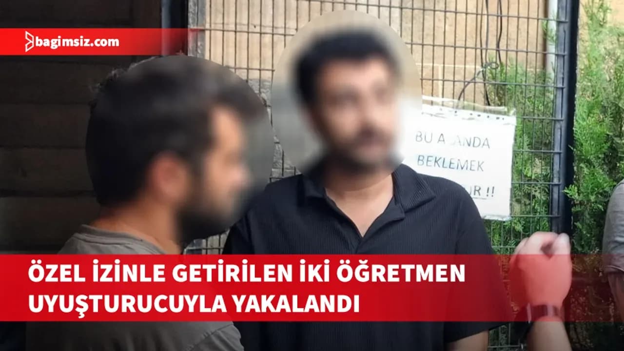Eğitim Bakanlığı'nın özel izinle getirdiği öğretmenler uyuşturucuyla yakalandı