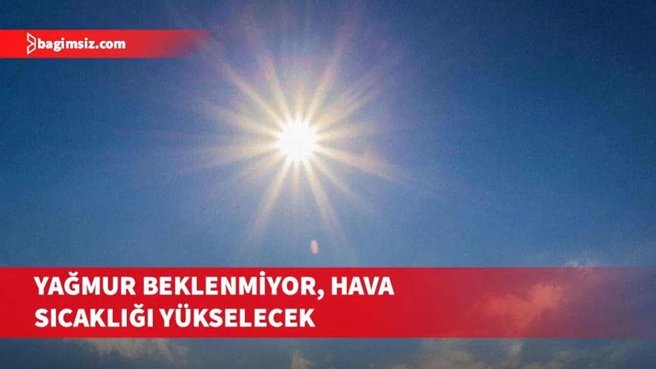 Hafta boyunca hava sıcaklığı yükselecek, yağmur beklenmiyor