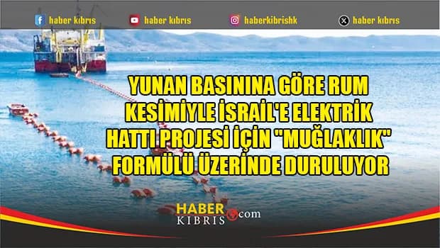 Yunan basınına göre Rum kesimiyle İsrail'e elektrik hattı projesi için "Muğlaklık" formülü üzerinde duruluyor