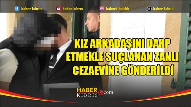 Kız arkadaşını darp etmekle suçlanan zanlı cezaevine gönderildi