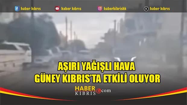 Aşırı yağışlı hava Güney Kıbrıs’ta etkili oluyor
