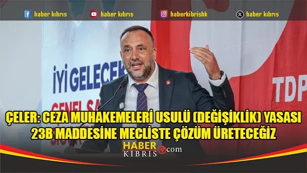 Çeler: Ceza Muhakemeleri Usulü (Değişiklik) Yasası 23B maddesine mecliste çözüm üreteceğiz