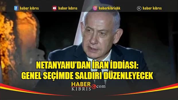 Netanyahu’dan İran iddiası: Genel seçimde saldırı düzenleyecek