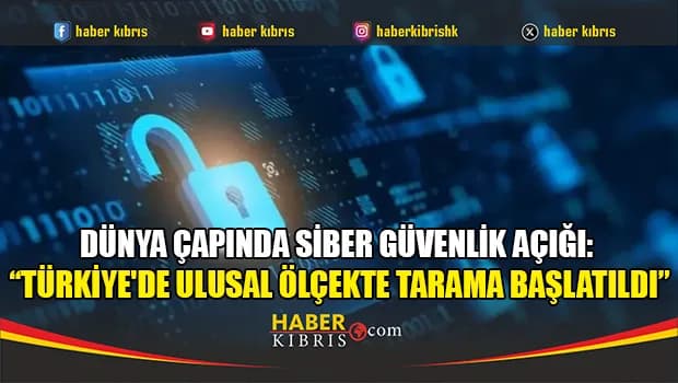 Dünya çapında siber güvenlik açığı: “Türkiye'de ulusal ölçekte tarama başlatıldı”