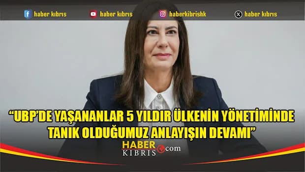 “UBP’de yaşananlar 5 yıldır ülkenin yönetiminde tanık olduğumuz anlayışın devamı”