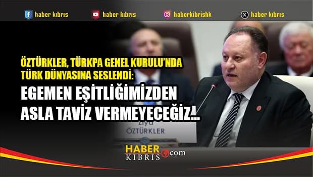 Öztürkler: Egemen eşitliğimizden asla taviz vermeyeceğiz…