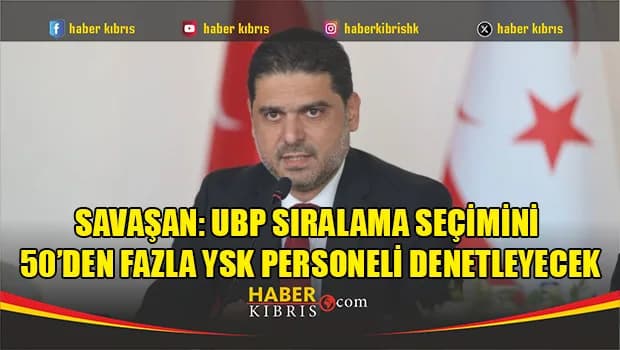Savaşan: UBP Sıralama Seçimini 50’den Fazla YSK Personeli Denetleyecek