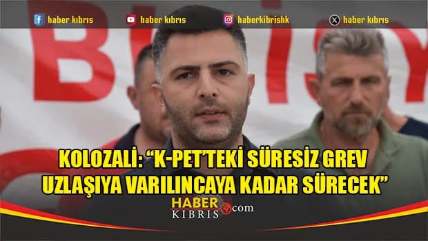 Kolozali: “K-PET’teki süresiz grev uzlaşıya varılıncaya kadar sürecek”