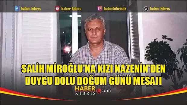 Salih Miroğlu'na kızı Nazenin'den duygu dolu doğum günü mesajı