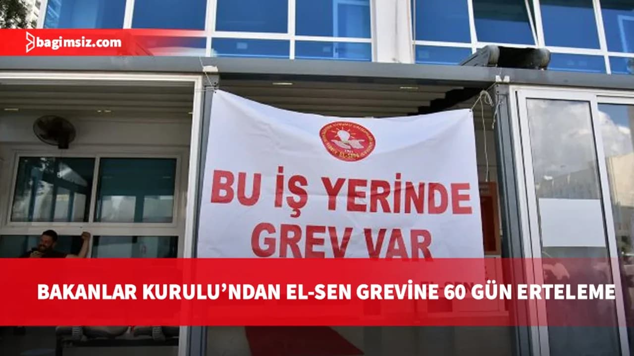 Bakanlar Kurulu'ndan EL-SEN grevine erteleme: 60 gün süreyle durduruldu