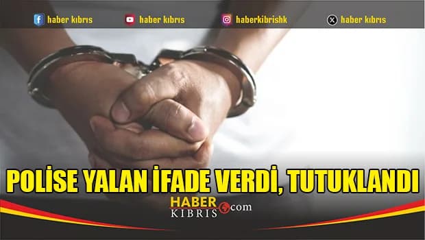 Polise yalan ifade verdi, tutuklandı