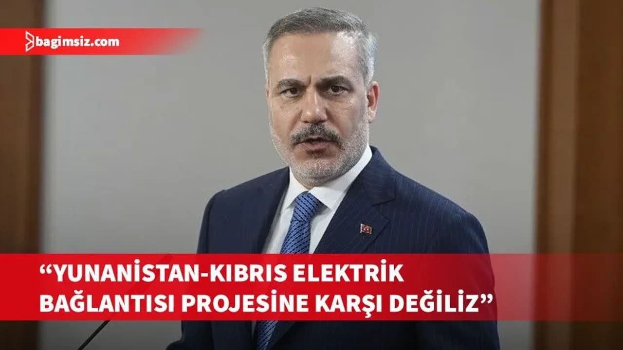 Fidan, Türkiye'nin Yunanistan-Kıbrıs elektrik bağlantısına karşı olmadığını belirtti