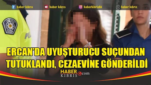 Ercan’da uyuşturucu suçundan tutuklandı, cezaevine gönderildi