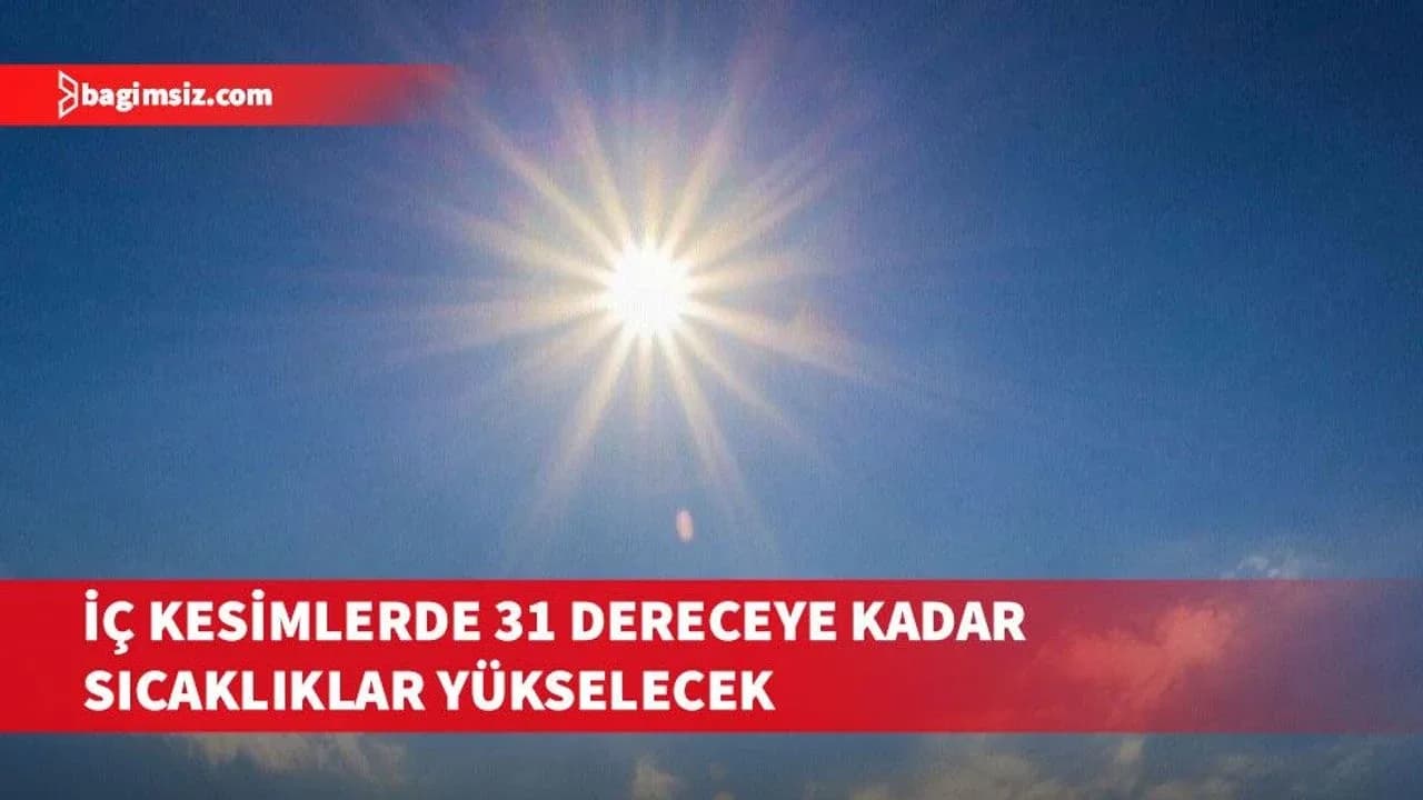 Haftalık hava tahmini: İç kesimlerde 31 dereceye kadar sıcaklıklar yükselecek, yer yer sis bekleniyor
