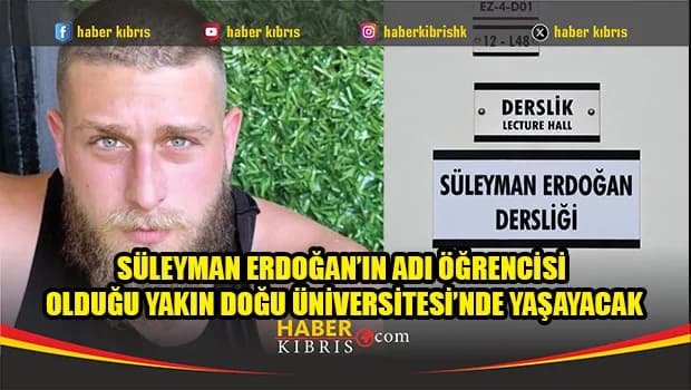 Süleyman Erdoğan’ın Adı Öğrencisi Olduğu Yakın Doğu Üniversitesi’nde Yaşayacak