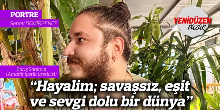 “Hayalim; savaşsız, eşit ve sevgi dolu bir dünya”