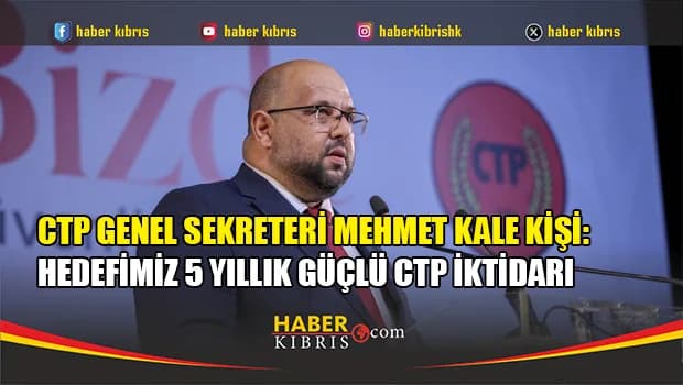 CTP Genel Sekreteri Mehmet Kale Kişi: Hedefimiz 5 yıllık güçlü CTP İktidarı