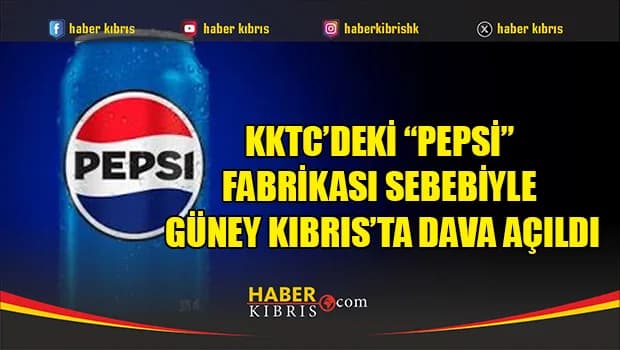 KKTC’deki “Pepsi” fabrikası sebebiyle Güney Kıbrıs’ta dava açıldı