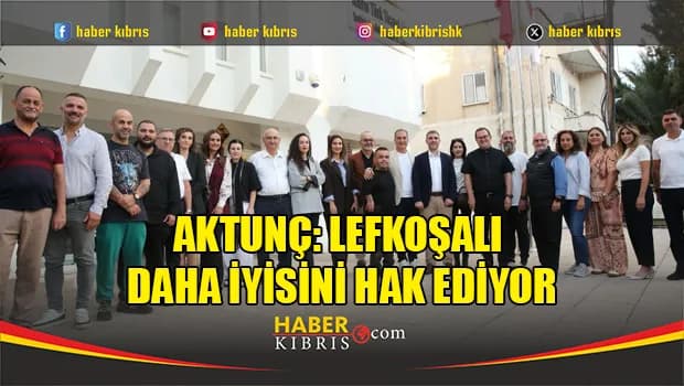Aktunç: Lefkoşalı daha iyisini hak ediyor