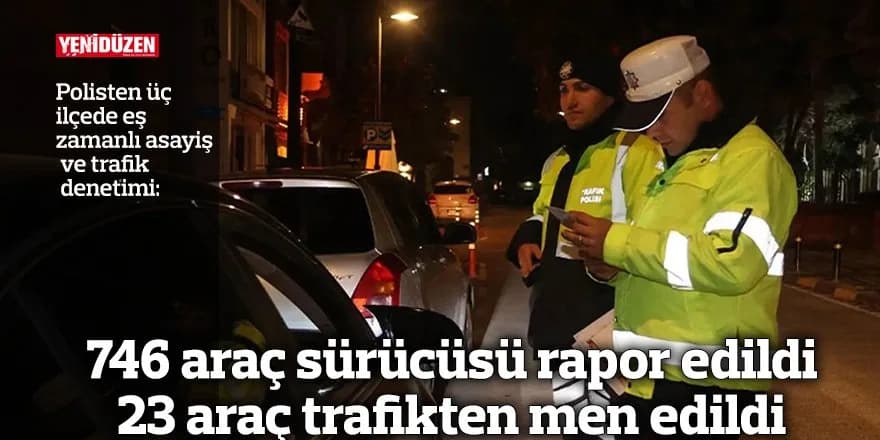 746 araç sürücüsü rapor edildi 23 araç trafikten men edildi
