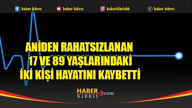 Aniden rahatsızlanan 17 ve 89 yaşlarındaki iki kişi hayatını kaybetti