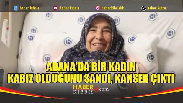 Adana'da kabız olduğunu sandı, kanser çıktı
