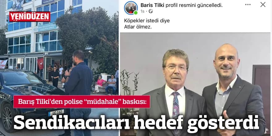 Barış Tilki’den polise “müdahale” baskısı: Sendikacıları hedef gösterdi