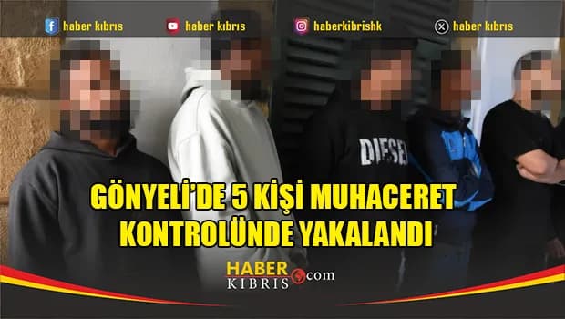 Gönyeli’de 5 Kişi Muhaceret Kontrolünde Yakalandı