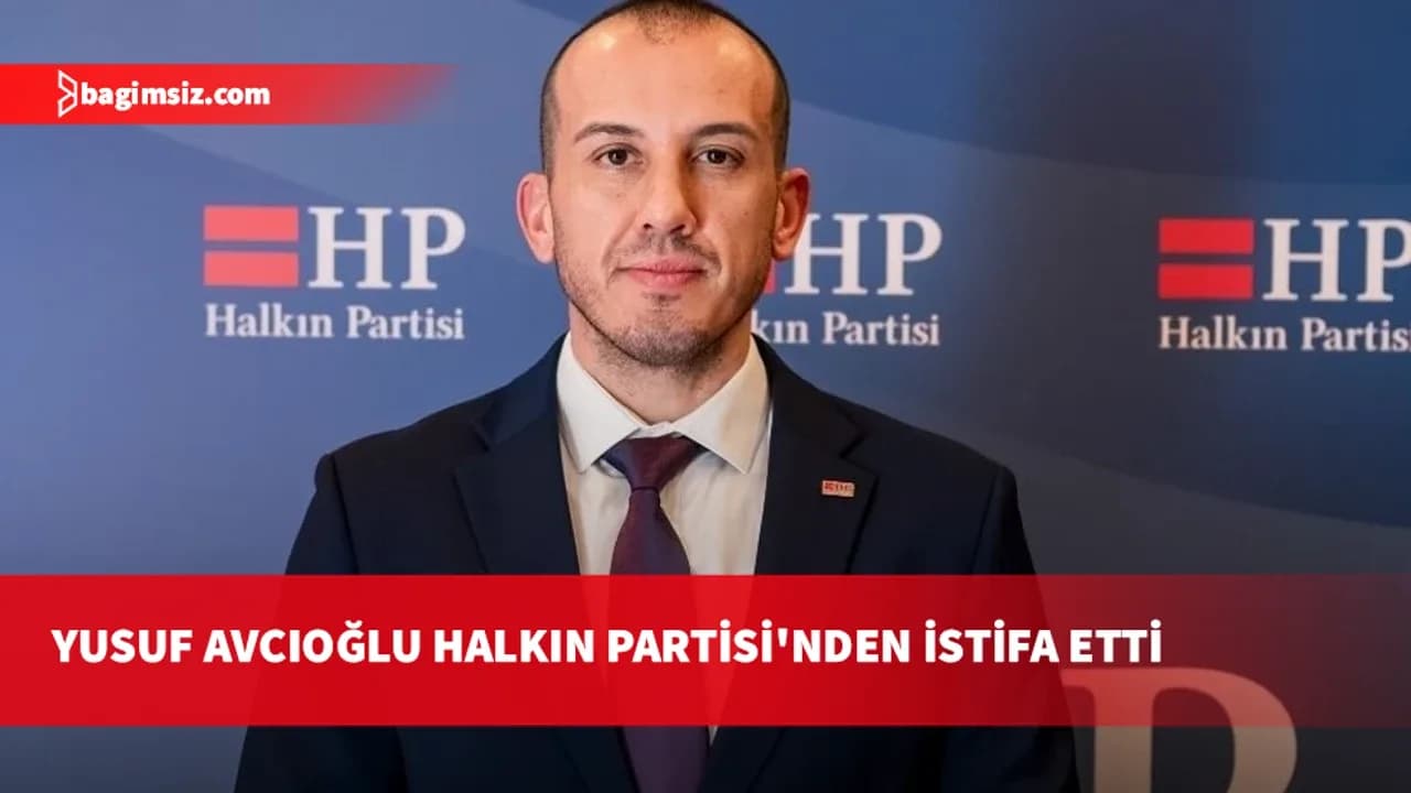 Halkın Partisi'nde istifa: Yusuf Avcıoğlu tüm görevlerinden ve milletvekilliği adaylığından çekildi
