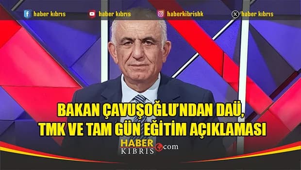 Çavuşoğlu’ndan DAÜ, TMK ve Tam Gün Eğitim açıklaması