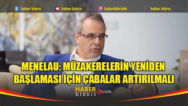Menelau: Müzakerelerin Yeniden Başlaması İçin Çabalar Artırılmalı
