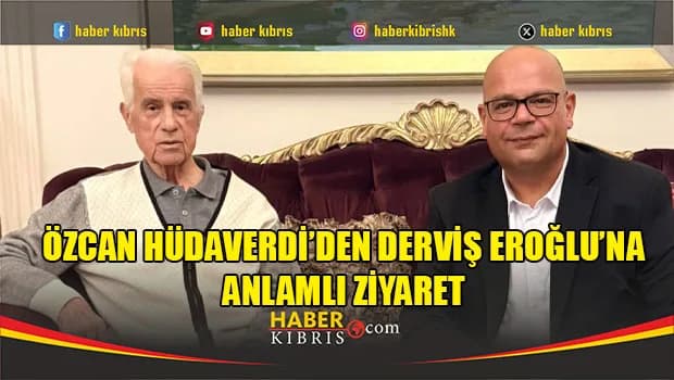 Özcan Hüdaverdi’den Derviş Eroğlu’na Anlamlı Ziyaret