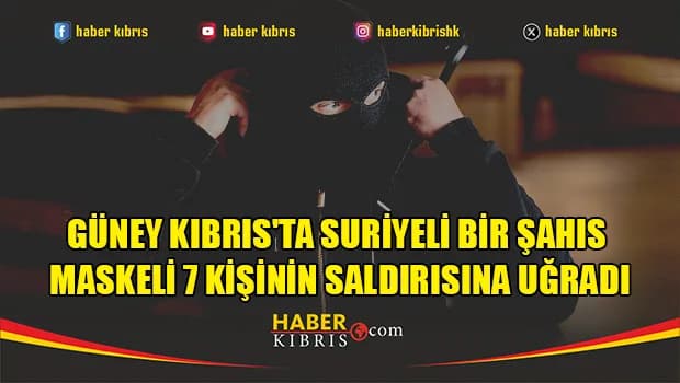 Güney Kıbrıs'ta Suriyeli bir şahıs maskeli 7 kişinin saldırısına uğradı