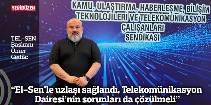 “El-Sen’le uzlaşı sağlandı, Telekomünikasyon Dairesi’nin sorunları da çözülmeli”