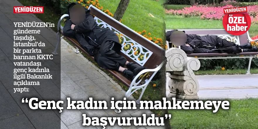 “Genç kadın için mahkemeye başvuruldu”