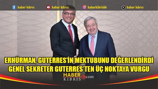 Erhürman, Guterres’in mektubunu değerlendirdi.Genel sekreter Guterres’ten üç noktaya vurgu