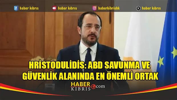 Hristodulidis: “ABD savunma ve güvenlik alanında en önemli ortak”