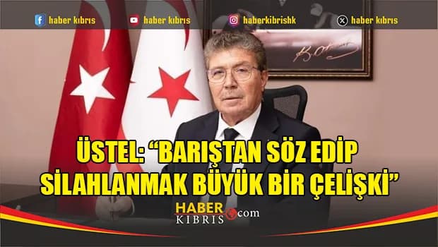 Üstel: “Kıbrıs Türk halkı tehditlerle, silahlanmayla ve tarihi çarpıtan söylemlerle haklarından vazgeçirilemez”