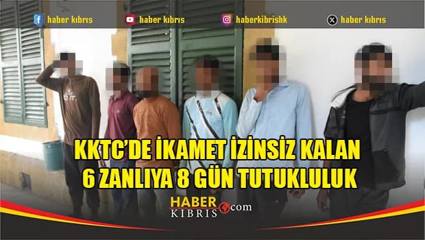 KKTC’de ikamet izinsiz kalan 6 zanlıya 8 gün tutukluluk