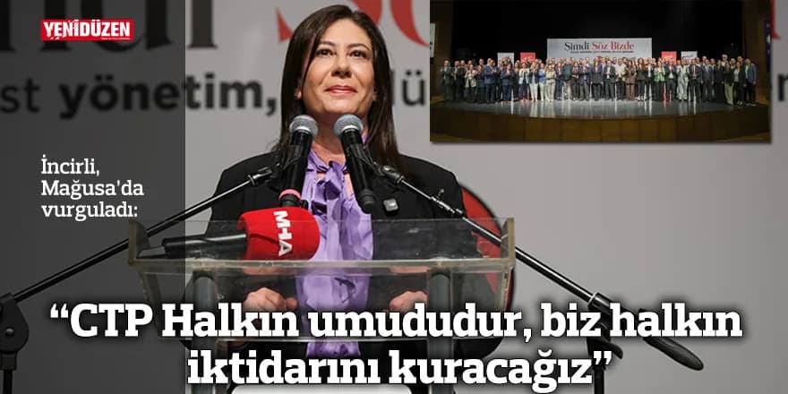 “CTP Halkın umududur, biz halkın iktidarını kuracağız”