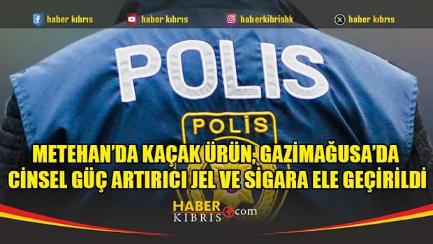 Metehan’da kaçak ürün, Gazimağusa’da cinsel güç artırıcı jel ve sigara ele geçirildi