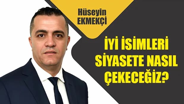 Hüseyin Ekmekçi: Partiler, başarılı insanları yalnızca seçim zamanı vitrine koyacak isimler gibi görmemeli
