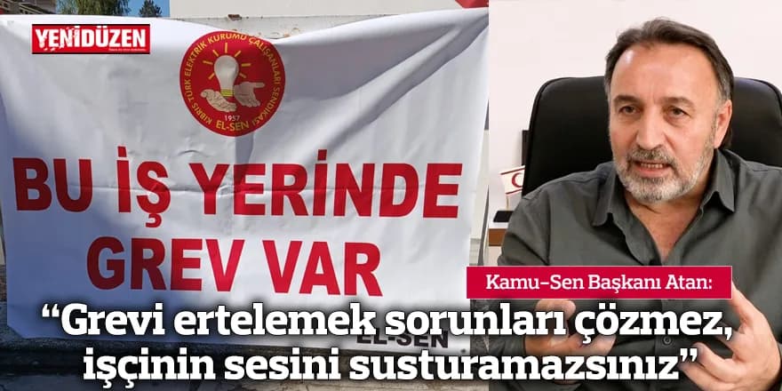 “Grevi ertelemek sorunları çözmez, işçinin sesini susturamazsınız”