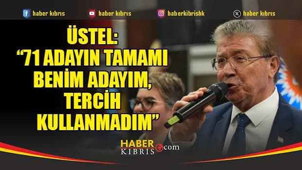 Üstel: “71 adayın tamamı benim adayım, tercih kullanmadım”