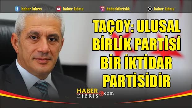 Taçoy: Ulusal Birlik Partisi bir iktidar partisidir