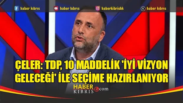 Çeler: TDP, 10 maddelik 'İyi Vizyon Geleceği' ile seçime hazırlanıyor